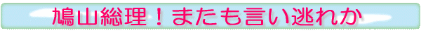 鳩山総理 ! またも言い逃れか